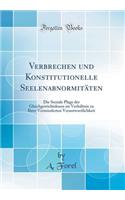 Verbrechen Und Konstitutionelle SeelenabnormitÃ¤ten: Die Soziale Plage Der Gleichgewichtslosen Im VerhÃ¤ltnis Zu Ihrer Verminderten Verantwortlichkeit (Classic Reprint)