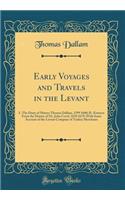 Early Voyages and Travels in the Levant: I.-The Diary of Master Thomas Dallam, 1599 1600; II.-Extracts from the Diaries of Dr. John Covel, 1670 1679; With Some Account of the Levant Company of Turkey Merchants (Classic Reprint)