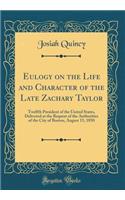 Eulogy on the Life and Character of the Late Zachary Taylor: Twelfth President of the United States, Delivered at the Request of the Authorities of the City of Boston, August 15, 1850 (Classic Reprint)