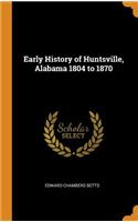 Early History of Huntsville, Alabama 1804 to 1870
