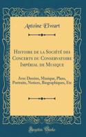 Histoire de la SociÃ©tÃ© Des Concerts Du Conservatoire ImpÃ©rial de Musique: Avec Dessins, Musique, Plans, Portraits, Notices, Biographiques, Etc (Classic Reprint)