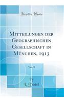 Mitteilungen Der Geographischen Gesellschaft in MÃ¼nchen, 1913, Vol. 8 (Classic Reprint)