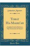Torat Ha-Mashi'ah: Evangelium Secundum Matthæum in Lingua Hebraica, Cum Versione Latina, Atque Annotationibus Seb. Munsteri (Classic Reprint)