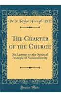 The Charter of the Church: Six Lectures on the Spiritual Principle of Nonconformity (Classic Reprint)