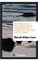 Text-Book on Practical Solid or Descriptive Geometry. in Two Parts - Part I