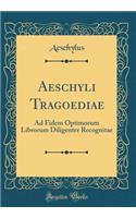 Aeschyli Tragoediae: Ad Fidem Optimorum Librorum Diligenter Recognitae (Classic Reprint)