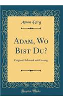 Adam, Wo Bist Du?: Original-Schwank mit Gesang (Classic Reprint)