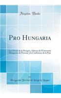 Pro Hungaria: Les Droits de la Hongrie, Adresse de l'Universitï¿½ Hongroise de Pozsony ï¿½ La Confï¿½rence de la Paix (Classic Reprint)