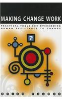 Making Change Work: Practical Tools for Overcoming Human Resistance to Change