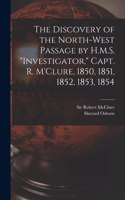 The Discovery of the North-West Passage by H.M.S. Investigator, Capt. R. M'Clure, 1850, 1851, 1852, 1853, 1854 [microform]