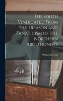 South Vindicated From the Treason and Fanaticism of the Northern Abolitionists