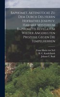 Baphomet, Aktenstücke zu dem durch des Herrn Hofrathes Joseph v. Hammer Mysterium Baphometis Revelatum wieder Angeregten Prozesse gegen die Tempelherren