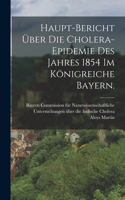 Haupt-Bericht über die Cholera-Epidemie des Jahres 1854 im Königreiche Bayern.