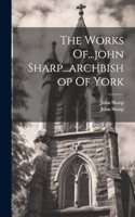 The Works Of...john Sharp...archbishop Of York