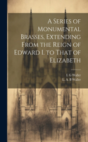 Series of Monumental Brasses, Extending From the Reign of Edward I. to That of Elizabeth