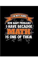 I'm Not Sure How Many Problems I Have Because Math Is One Of Them: Funny Quotes and Pun Themed College Ruled Composition Notebook