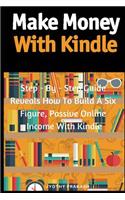 Make Money with Kindle: Step - By - Step Guide Reveals How to Build a Six Figure, Passive Online Income with Kindle