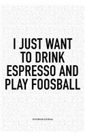 I Just Want To Drink Espresso And Play Foosball: A 6x9 Inch Matte Softcover Notebook Diary With 120 Blank Lined Pages And A Funny Table Soccer Sports Fanatic Cover Slogan