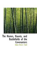 The Homes, Haunts, and Battlefields of the Covenanters