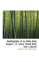Autobiography of an Indian Army Surgeon; Or, Leaves Turned Down from a Journal