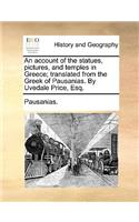 An Account of the Statues, Pictures, and Temples in Greece; Translated from the Greek of Pausanias. by Uvedale Price, Esq.: (English)