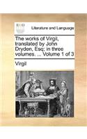 The Works of Virgil, Translated by John Dryden, Esq; In Three Volumes. ... Volume 1 of 3: (English)