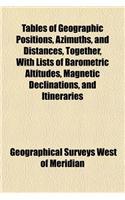 Tables of Geographic Positions, Azimuths, and Distances, Together, with Lists of Barometric Altitudes, Magnetic Declinations, and Itineraries