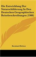 Die Entwicklung Der Naturschilderung in Den Deutschen Geographischen Reisebeschreibungen (1900)