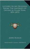 Lectures on Art Delivered Before the University of Oxford in Hilary Term, 1870 (1875)