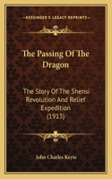 Passing Of The Dragon: The Story Of The Shensi Revolution And Relief Expedition (1913)