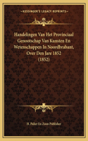 Handelingen Van Het Provinciaal Genootschap Van Kunsten En Wetenschappen In Noordbrabant, Over Den Jare 1852 (1852)