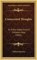 Consecrated Thoughts: Or A Few Notes From A Christian Harp (1842)