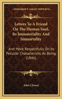 Letters To A Friend On The Human Soul, Its Immateriality And Immortality: And More Respectfully On Its Peculiar Characteristic As Being (1846)