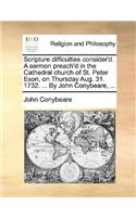 Scripture difficulties consider'd. A sermon preach'd in the Cathedral church of St. Peter Exon, on Thursday Aug. 31. 1732. ... By John Conybeare, ...