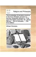 The Knowledge of Salvation Precious in the Hour of Death, Proved in a Sermon, Preached January 4, 1759, Upon the Death of the Rev. Mr. James Hervey, ... by W. Romaine, ... the Third Edition.