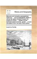 Memoirs and remarks geographical, historical, ... and ecclesiastical. Made in above ten years travels through the empire of China: ... Written by the learned Lewis le Comte, Jesuit; ... A new translation from the best Paris edition