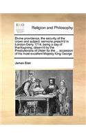 Divine providence, the security of the crown and subject: sermons preach'd in London-Derry 1714. being a day of thanksgiving, observ'd by the Presbyterians of Ulster for the ... accession of his most excell