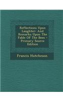 Reflections Upon Laughter: And Remarks Upon the Fable of the Bees: (English)