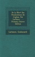 De La Mort Des Persécuteurs De L'eglise, Par Lactance ...