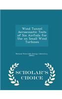 Wind Tunnel Aeroacoustic Tests of Six Airfoils for Use on Small Wind Turbines - Scholar's Choice Edition