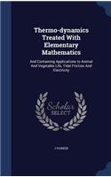 Thermo-dynamics Treated With Elementary Mathematics: And Containing Applications to Animal And Vegetable Life, Tidal Friction And Electricity