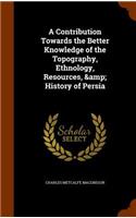 Contribution Towards the Better Knowledge of the Topography, Ethnology, Resources, & History of Persia