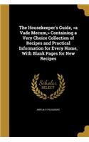 The Housekeeper's Guide, Containing a Very Choice Collection of Recipes and Practical Information for Every Home, With Blank Pages for New Recipes