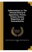 Hallucinations; or, The Rational History of Apparitions, Visions, Dreams, Ecstasy, Magnetism, and Somnambulism