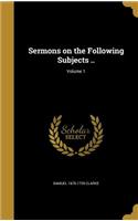 Sermons on the Following Subjects ..; Volume 1