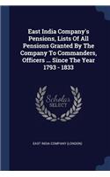 East India Company's Pensions, Lists Of All Pensions Granted By The Company To Commanders, Officers ... Since The Year 1793 - 1833