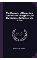 Elements of Hypnotism, the Induction of Hypnosis, its Phenomena, its Dangers and Value