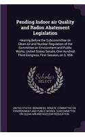 Pending Indoor air Quality and Radon Abatement Legislation: Hearing Before the Subcommittee on Clean Air and Nuclear Regulation of the Committee on Environment and Public Works, United States Senate, One Hund