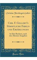 Chr. F. Gellert's Sï¿½mmtliche Fabeln Und Erzï¿½hlungen: In Drei Buchern, Nach Den ï¿½ltesten Ausgaben (Classic Reprint)