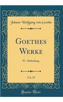 Goethes Werke, Vol. 19: IV. Abtheilung (Classic Reprint)